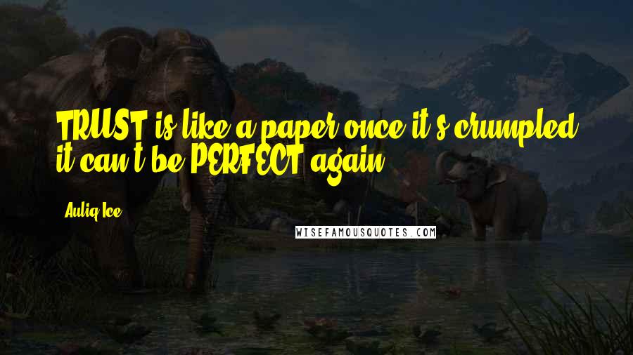 Auliq Ice Quotes: TRUST is like a paper once it's crumpled it can't be PERFECT again.