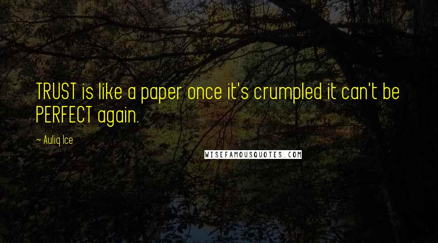 Auliq Ice Quotes: TRUST is like a paper once it's crumpled it can't be PERFECT again.
