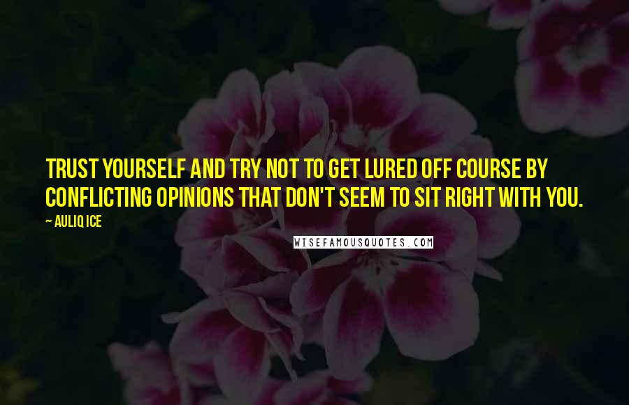 Auliq Ice Quotes: Trust yourself and try not to get lured off course by conflicting opinions that don't seem to sit right with you.
