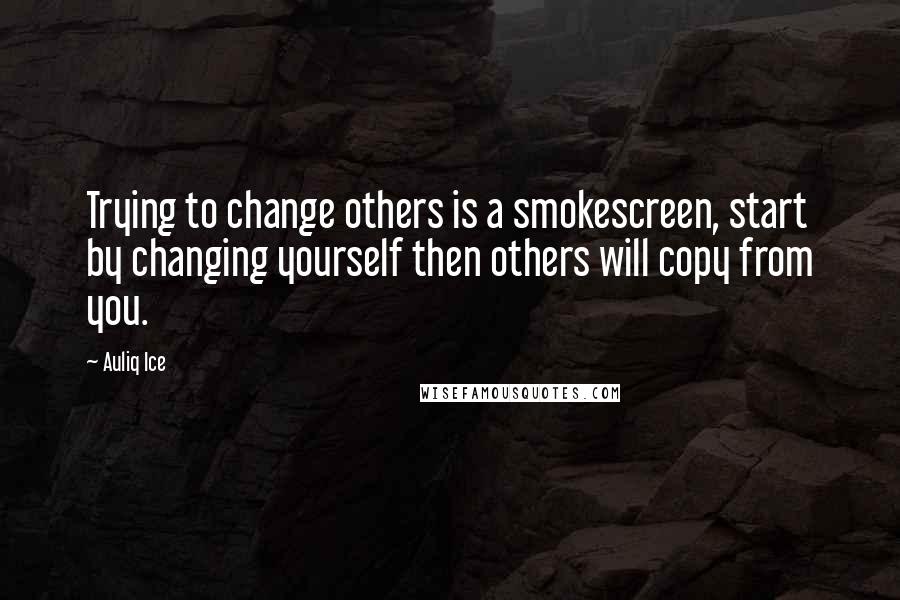 Auliq Ice Quotes: Trying to change others is a smokescreen, start by changing yourself then others will copy from you.