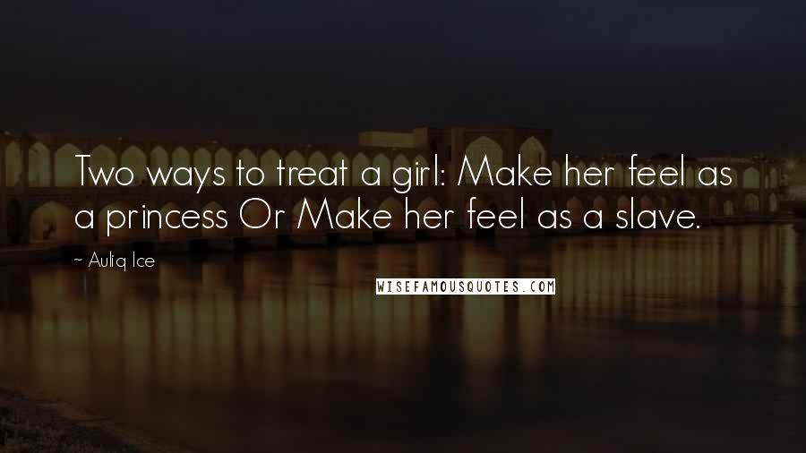 Auliq Ice Quotes: Two ways to treat a girl: Make her feel as a princess Or Make her feel as a slave.