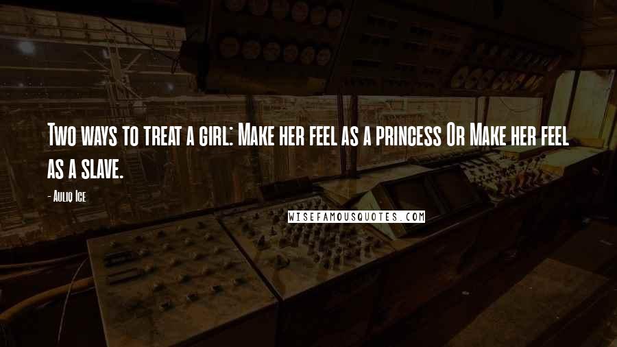 Auliq Ice Quotes: Two ways to treat a girl: Make her feel as a princess Or Make her feel as a slave.