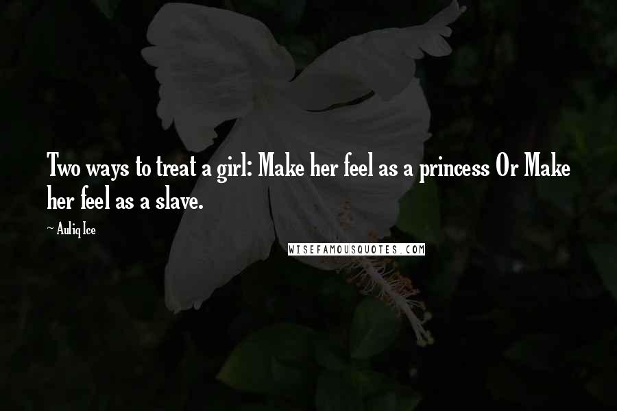 Auliq Ice Quotes: Two ways to treat a girl: Make her feel as a princess Or Make her feel as a slave.