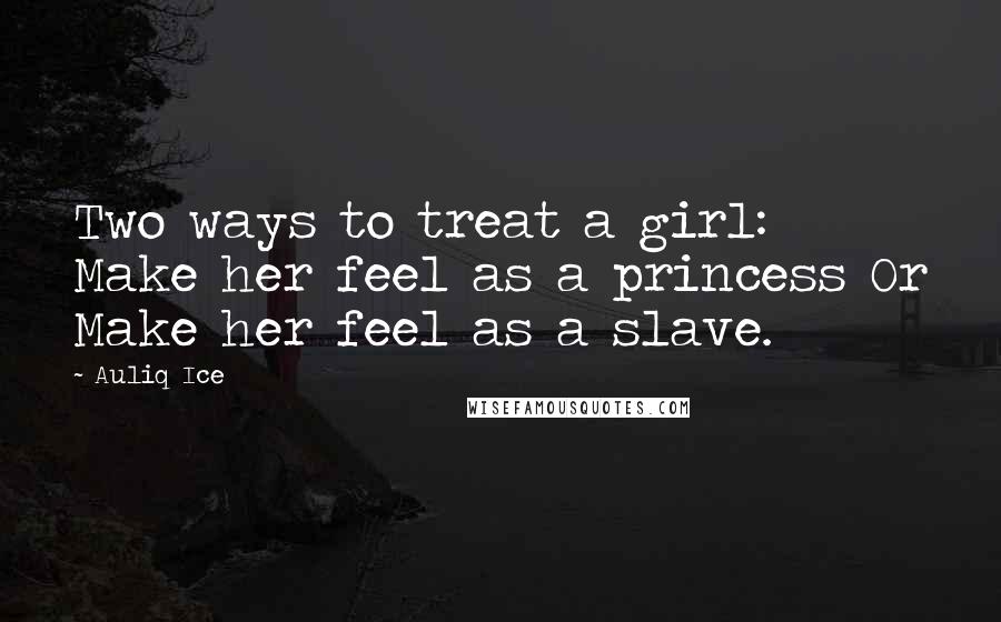 Auliq Ice Quotes: Two ways to treat a girl: Make her feel as a princess Or Make her feel as a slave.