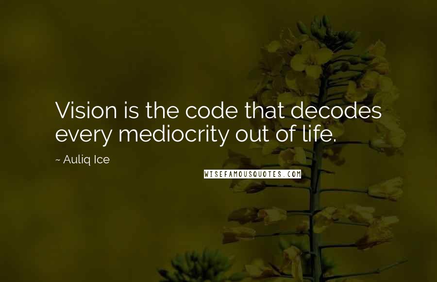Auliq Ice Quotes: Vision is the code that decodes every mediocrity out of life.