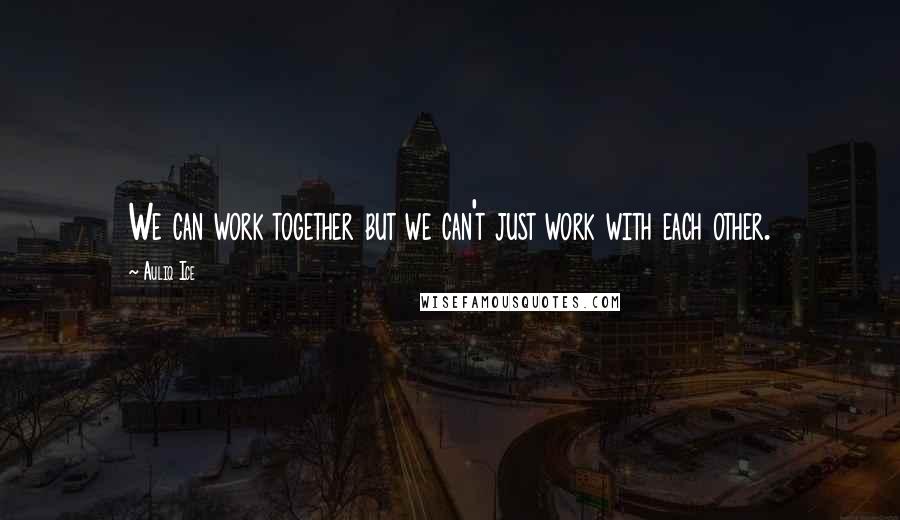 Auliq Ice Quotes: We can work together but we can't just work with each other.