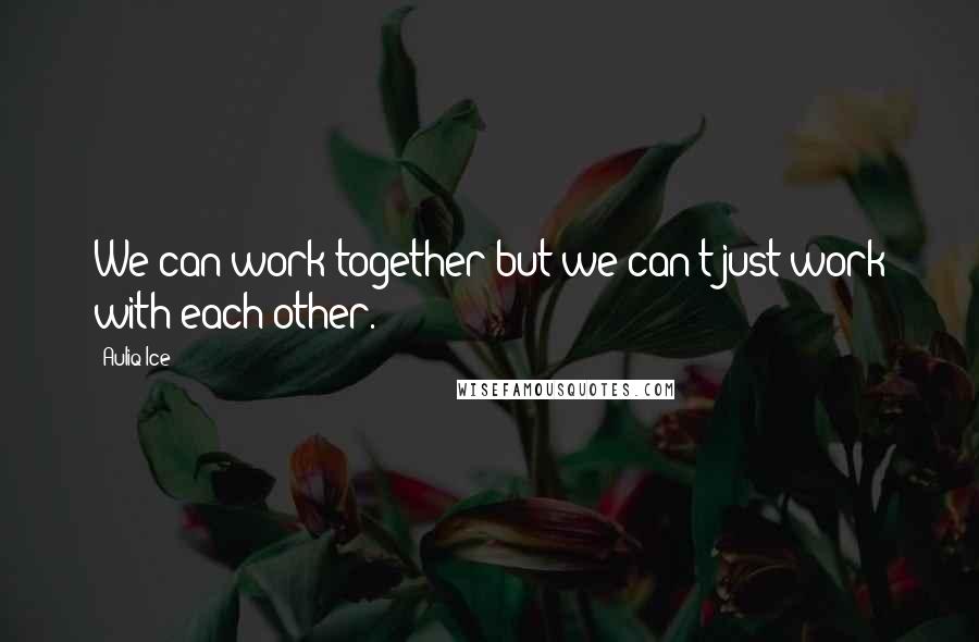 Auliq Ice Quotes: We can work together but we can't just work with each other.