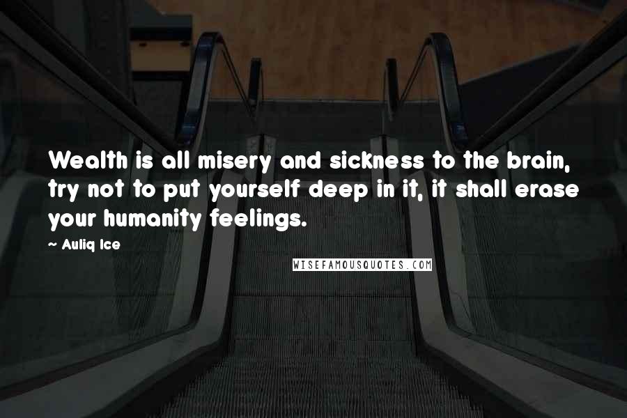 Auliq Ice Quotes: Wealth is all misery and sickness to the brain, try not to put yourself deep in it, it shall erase your humanity feelings.