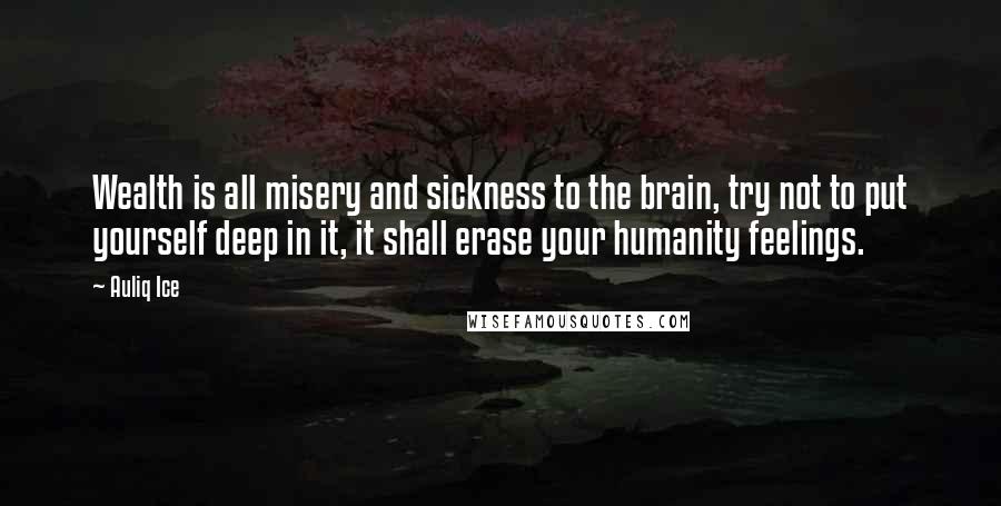 Auliq Ice Quotes: Wealth is all misery and sickness to the brain, try not to put yourself deep in it, it shall erase your humanity feelings.