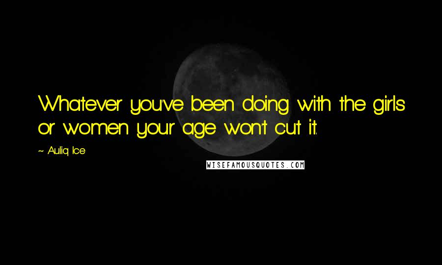Auliq Ice Quotes: Whatever you've been doing with the girls or women your age won't cut it.
