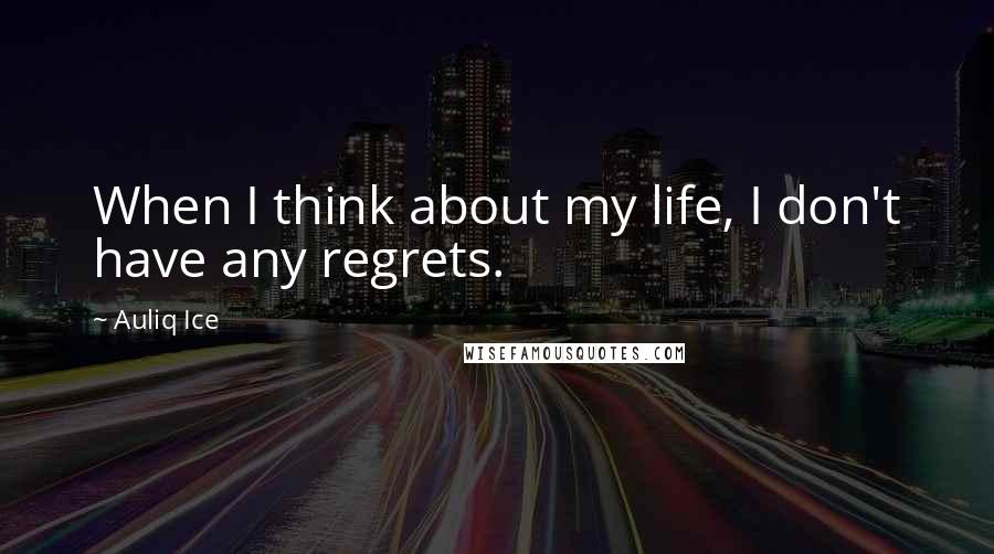 Auliq Ice Quotes: When I think about my life, I don't have any regrets.