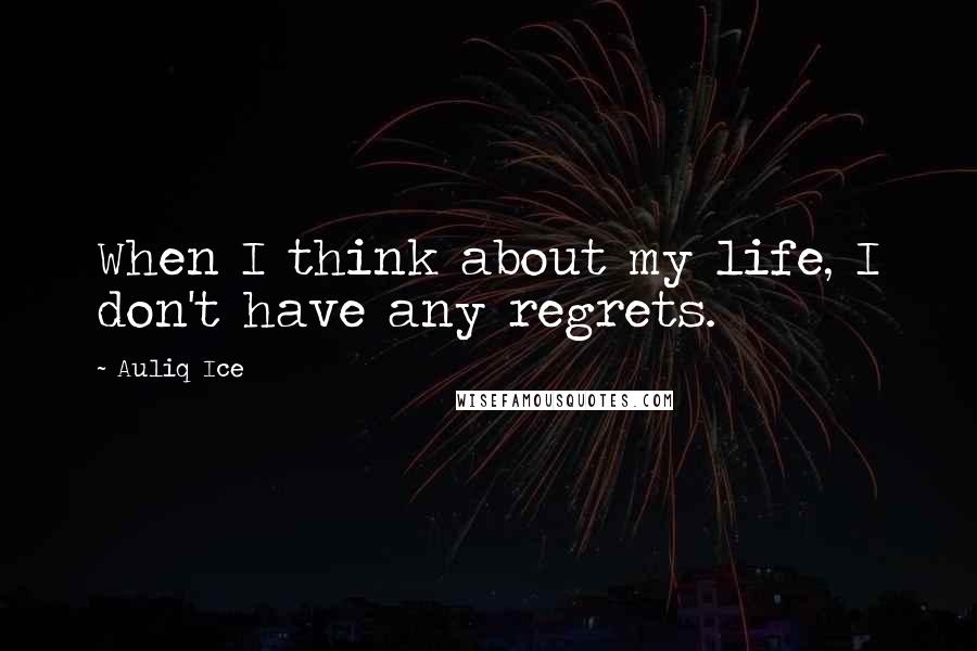 Auliq Ice Quotes: When I think about my life, I don't have any regrets.