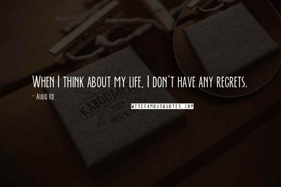 Auliq Ice Quotes: When I think about my life, I don't have any regrets.