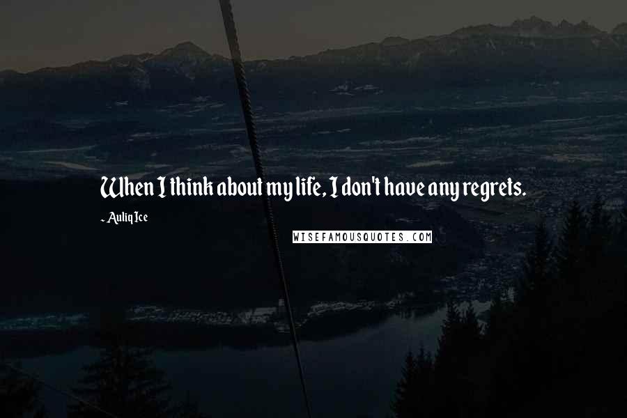 Auliq Ice Quotes: When I think about my life, I don't have any regrets.