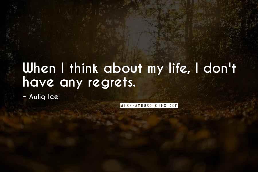 Auliq Ice Quotes: When I think about my life, I don't have any regrets.