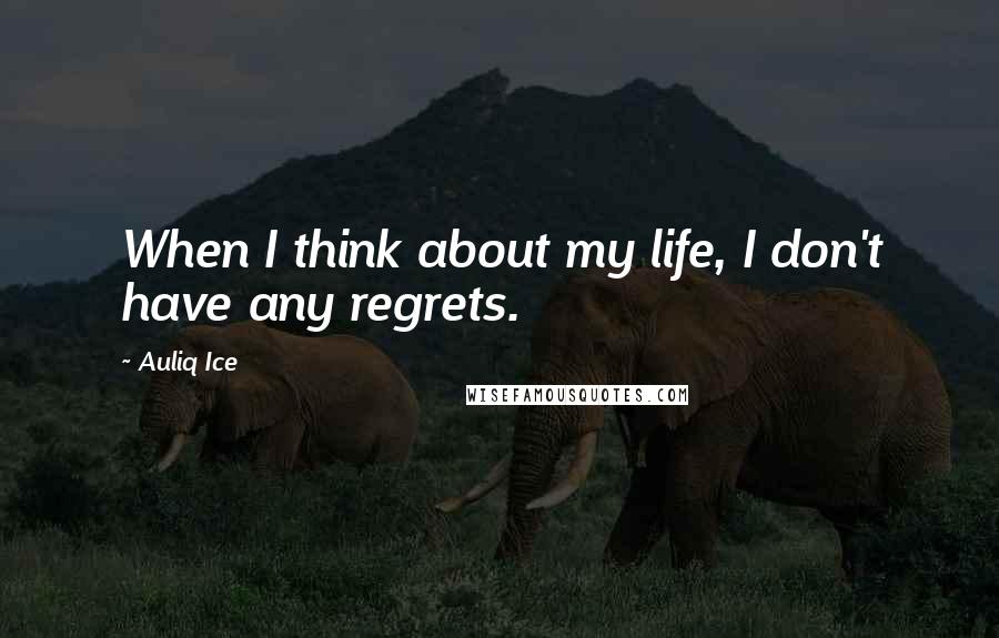 Auliq Ice Quotes: When I think about my life, I don't have any regrets.