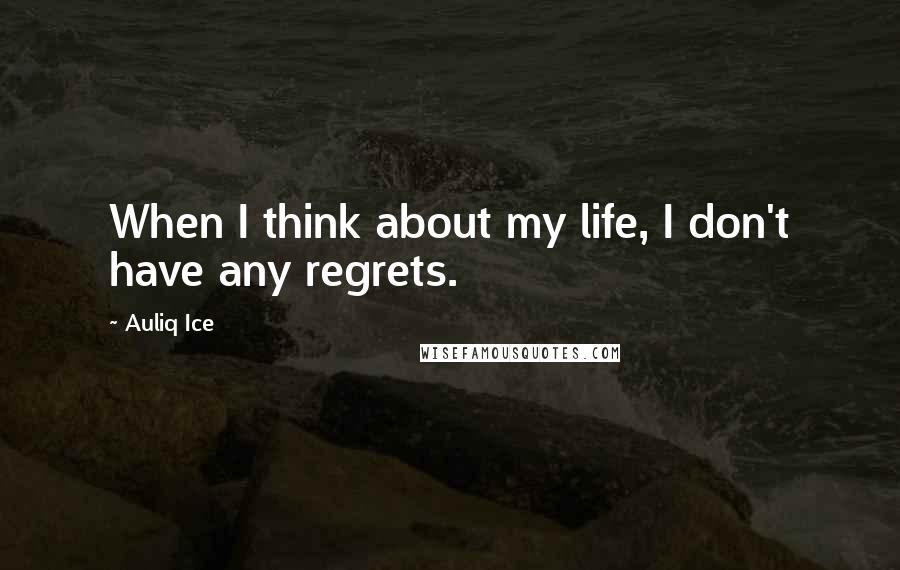 Auliq Ice Quotes: When I think about my life, I don't have any regrets.