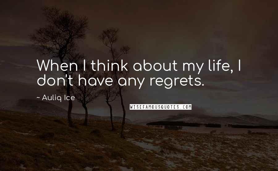 Auliq Ice Quotes: When I think about my life, I don't have any regrets.