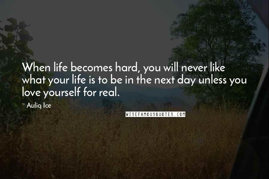 Auliq Ice Quotes: When life becomes hard, you will never like what your life is to be in the next day unless you love yourself for real.