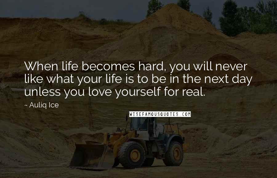 Auliq Ice Quotes: When life becomes hard, you will never like what your life is to be in the next day unless you love yourself for real.