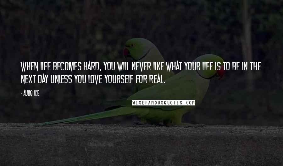 Auliq Ice Quotes: When life becomes hard, you will never like what your life is to be in the next day unless you love yourself for real.