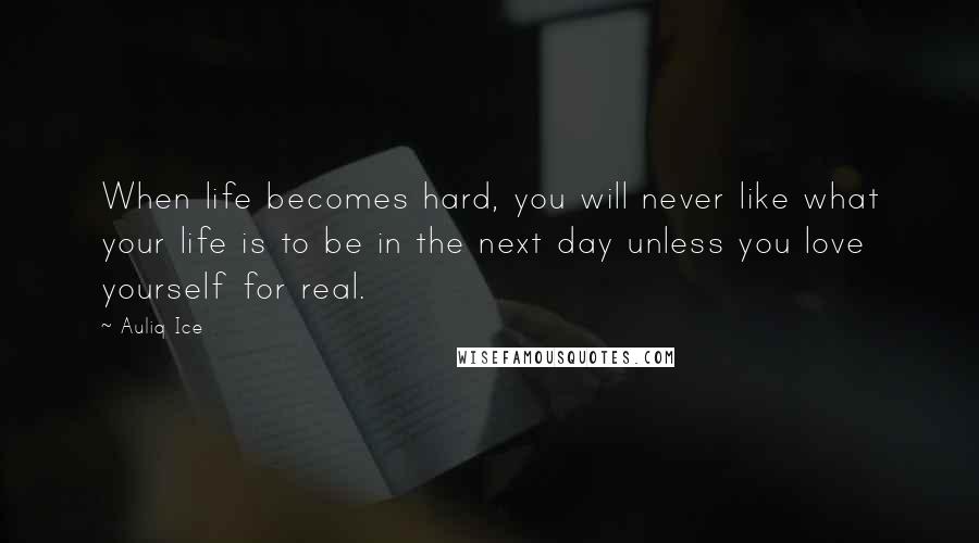 Auliq Ice Quotes: When life becomes hard, you will never like what your life is to be in the next day unless you love yourself for real.