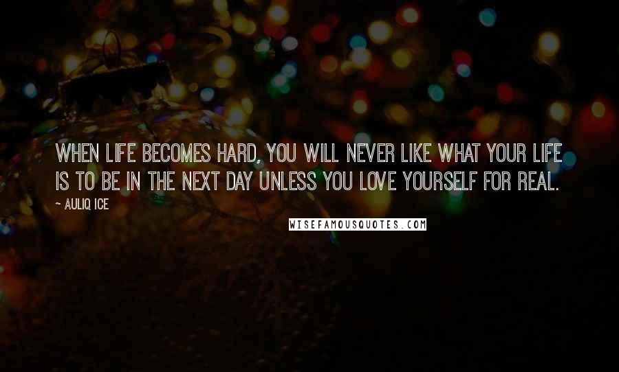 Auliq Ice Quotes: When life becomes hard, you will never like what your life is to be in the next day unless you love yourself for real.