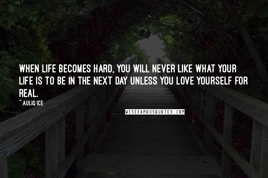 Auliq Ice Quotes: When life becomes hard, you will never like what your life is to be in the next day unless you love yourself for real.