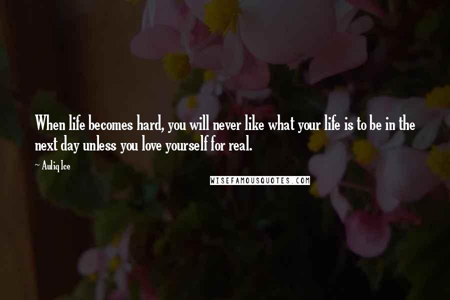 Auliq Ice Quotes: When life becomes hard, you will never like what your life is to be in the next day unless you love yourself for real.