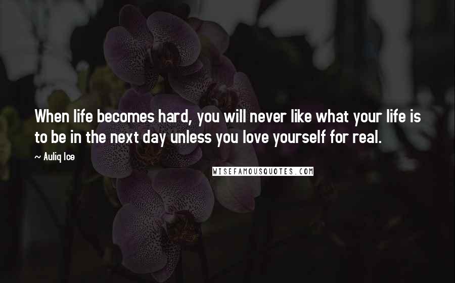 Auliq Ice Quotes: When life becomes hard, you will never like what your life is to be in the next day unless you love yourself for real.