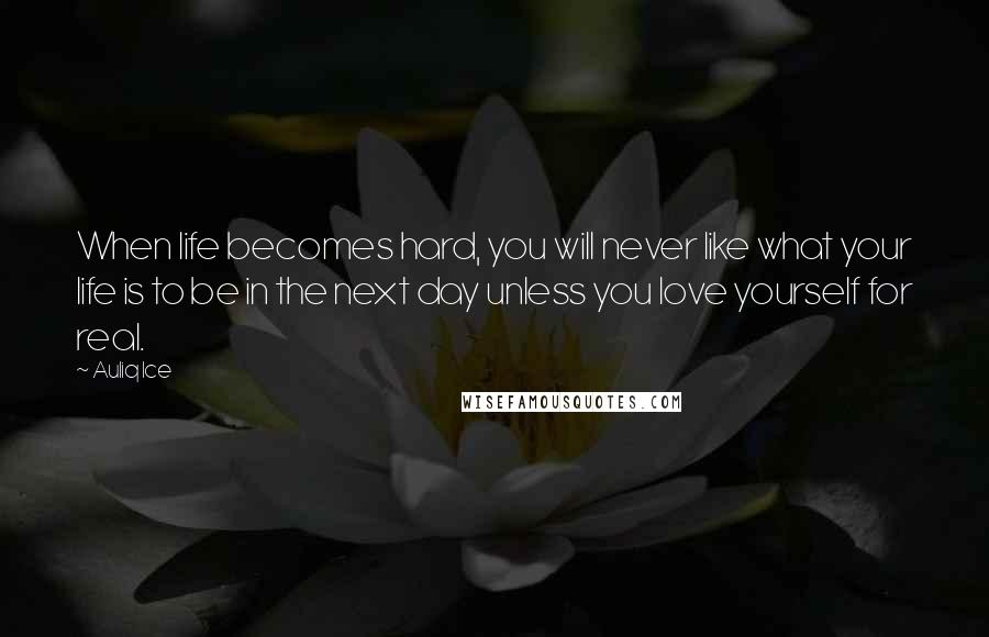 Auliq Ice Quotes: When life becomes hard, you will never like what your life is to be in the next day unless you love yourself for real.