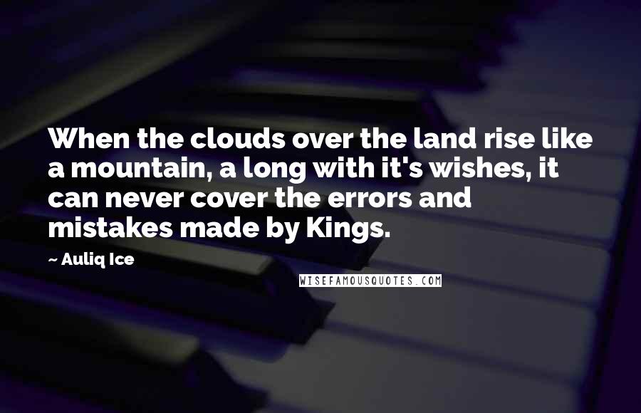 Auliq Ice Quotes: When the clouds over the land rise like a mountain, a long with it's wishes, it can never cover the errors and mistakes made by Kings.