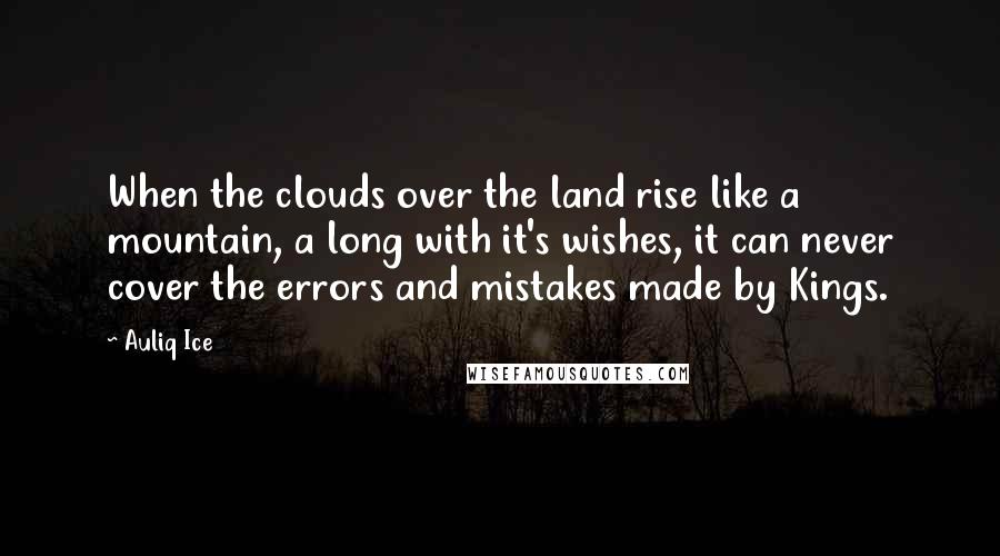 Auliq Ice Quotes: When the clouds over the land rise like a mountain, a long with it's wishes, it can never cover the errors and mistakes made by Kings.
