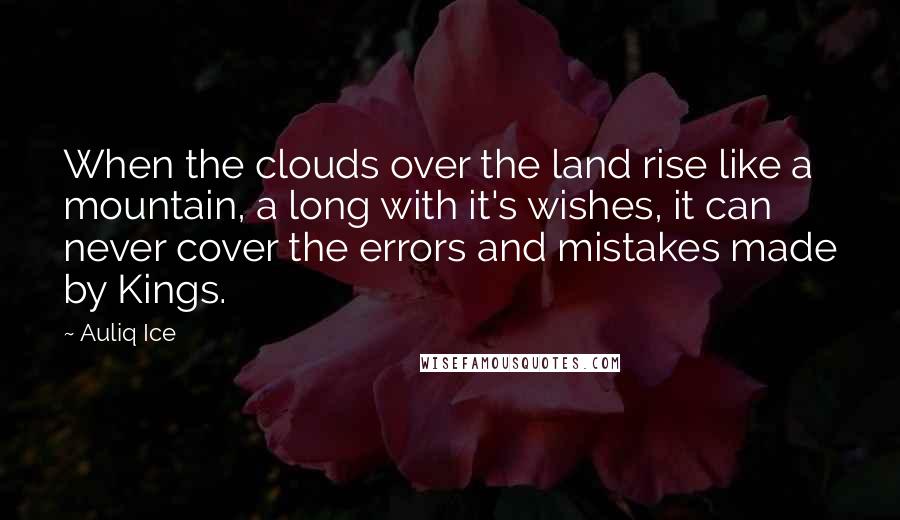 Auliq Ice Quotes: When the clouds over the land rise like a mountain, a long with it's wishes, it can never cover the errors and mistakes made by Kings.