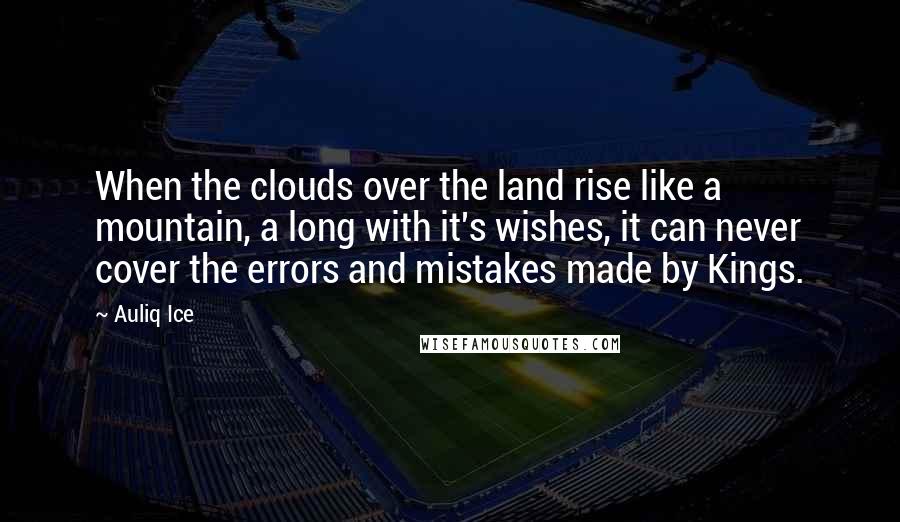 Auliq Ice Quotes: When the clouds over the land rise like a mountain, a long with it's wishes, it can never cover the errors and mistakes made by Kings.