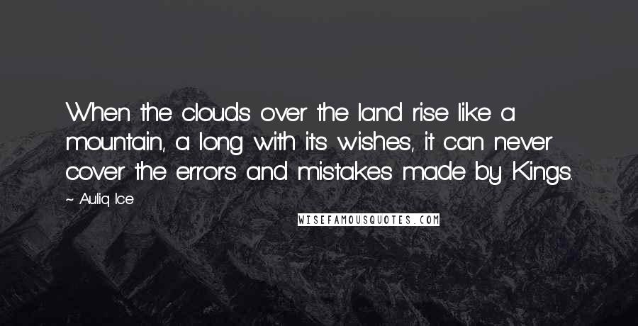 Auliq Ice Quotes: When the clouds over the land rise like a mountain, a long with it's wishes, it can never cover the errors and mistakes made by Kings.