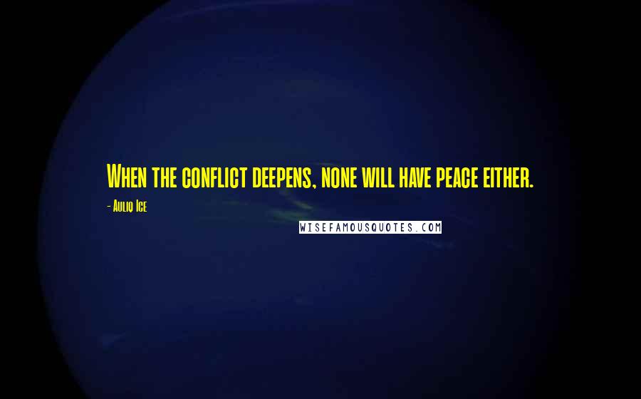 Auliq Ice Quotes: When the conflict deepens, none will have peace either.