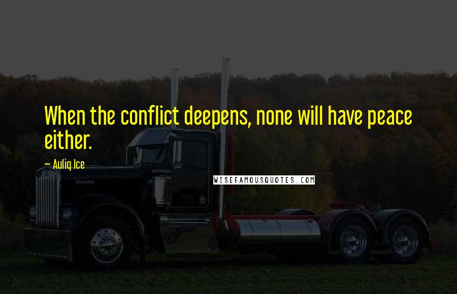 Auliq Ice Quotes: When the conflict deepens, none will have peace either.