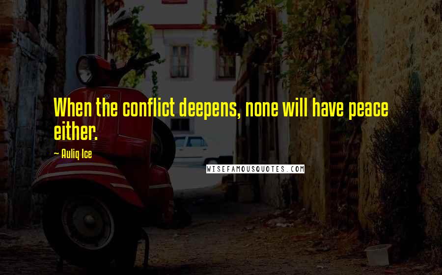 Auliq Ice Quotes: When the conflict deepens, none will have peace either.