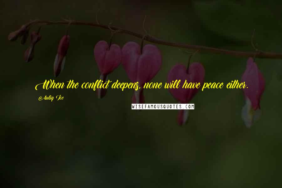 Auliq Ice Quotes: When the conflict deepens, none will have peace either.