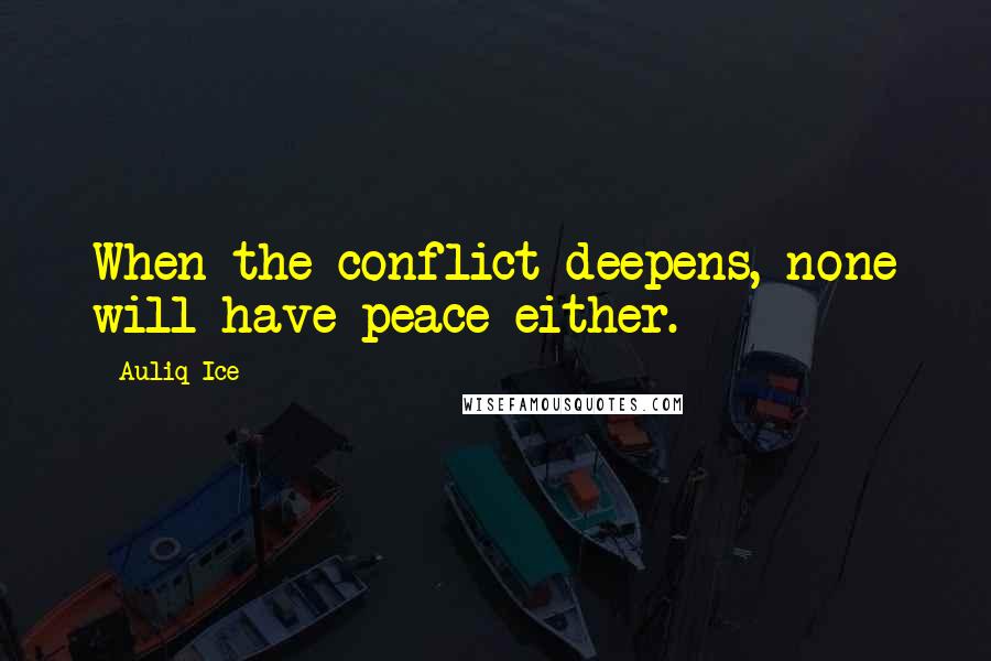 Auliq Ice Quotes: When the conflict deepens, none will have peace either.