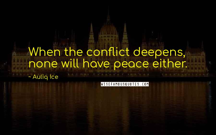 Auliq Ice Quotes: When the conflict deepens, none will have peace either.