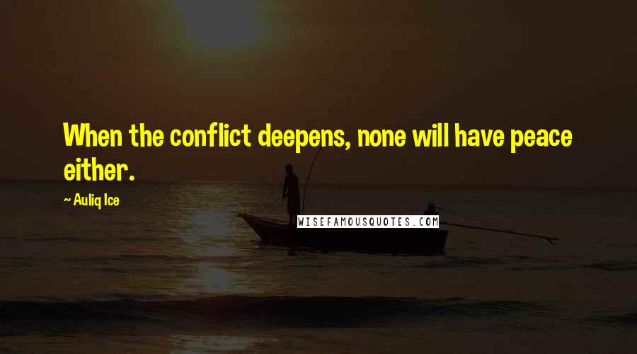 Auliq Ice Quotes: When the conflict deepens, none will have peace either.