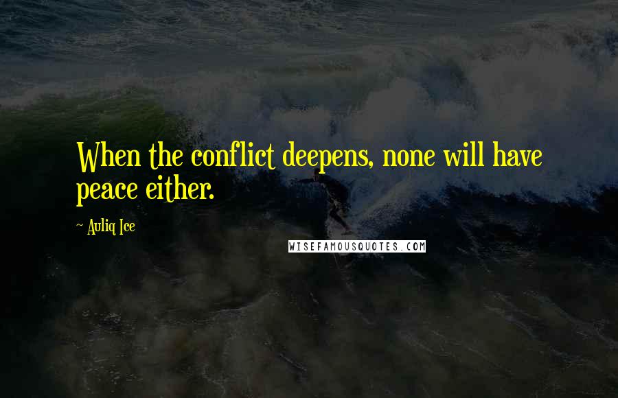 Auliq Ice Quotes: When the conflict deepens, none will have peace either.