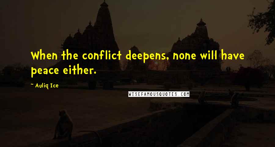 Auliq Ice Quotes: When the conflict deepens, none will have peace either.