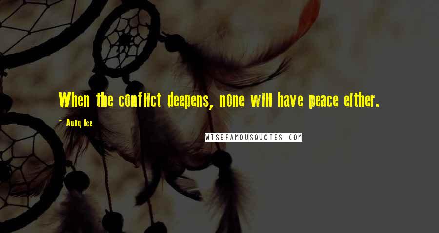 Auliq Ice Quotes: When the conflict deepens, none will have peace either.