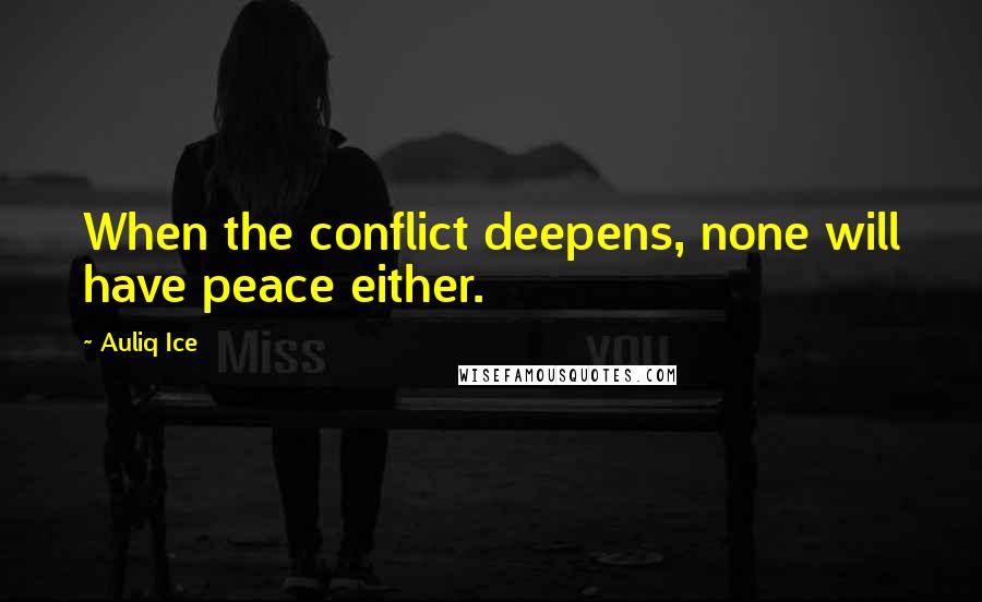 Auliq Ice Quotes: When the conflict deepens, none will have peace either.