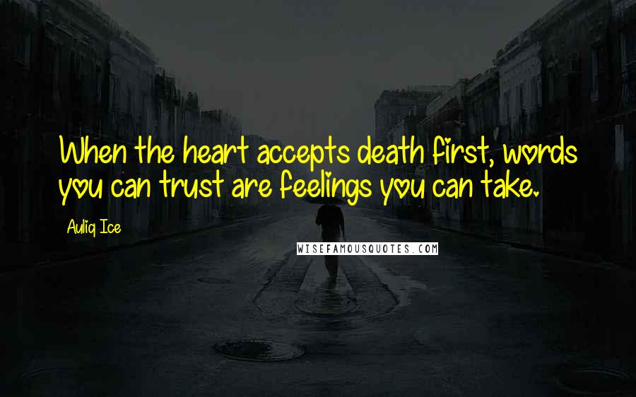 Auliq Ice Quotes: When the heart accepts death first, words you can trust are feelings you can take.