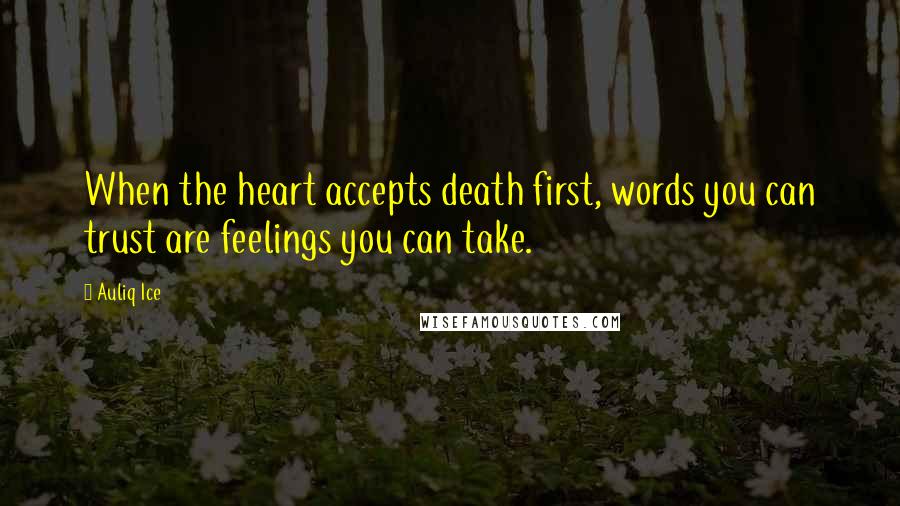 Auliq Ice Quotes: When the heart accepts death first, words you can trust are feelings you can take.