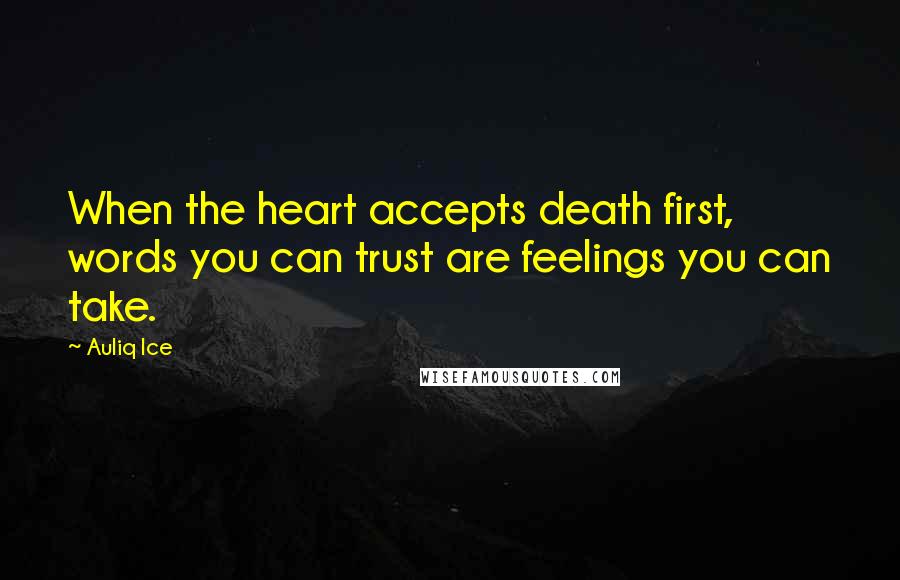 Auliq Ice Quotes: When the heart accepts death first, words you can trust are feelings you can take.